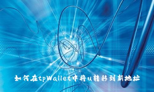 如何在tpWallet中将u转移到新地址