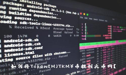 如何将TokenIM（TKM）币提到火币网？