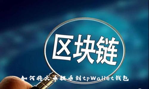 如何将火币提币到tpWallet钱包