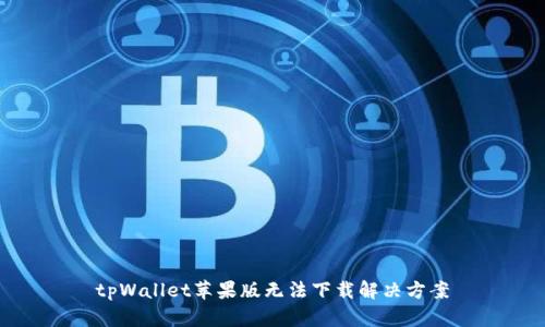 tpWallet苹果版无法下载解决方案