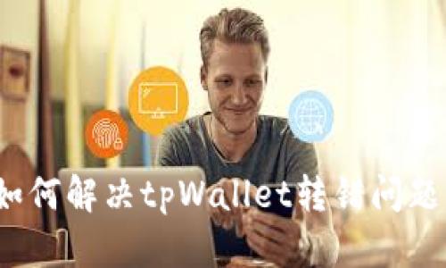 如何解决tpWallet转错问题？