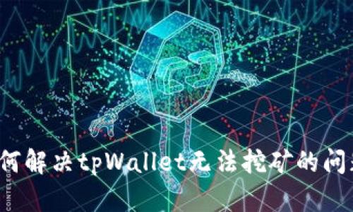 如何解决tpWallet无法挖矿的问题？