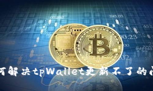 如何解决tpWallet更新不了的问题