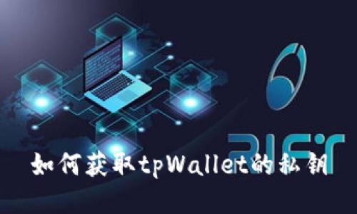 如何获取tpWallet的私钥