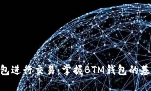 使用BTM钱包进行交易：掌握BTM钱包的基本操作方法