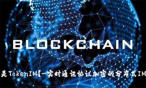 什么是TokenIM？-实时通讯协议加密的分布式IM工具