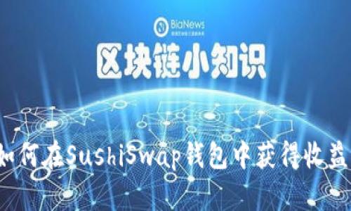 如何在SushiSwap钱包中获得收益？