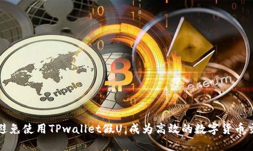 如何避免使用TPwallet假U，成为高效的数字货币交易者