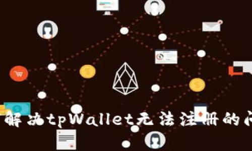 如何解决tpWallet无法注册的问题?