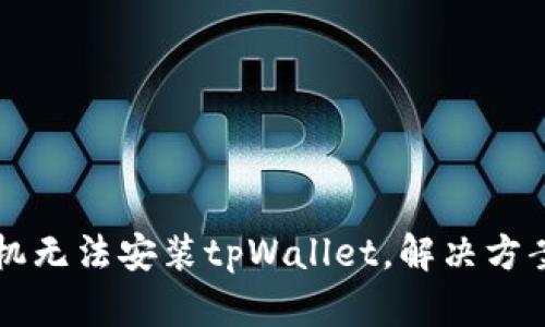 Huawei手机无法安装tpWallet，解决方案请看这里！