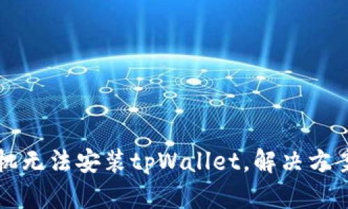 Huawei手机无法安装tpWallet，解决方案请看这里！