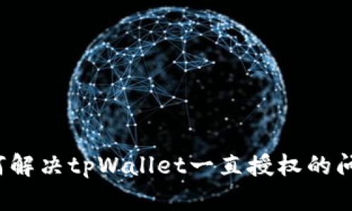 如何解决tpWallet一直授权的问题？