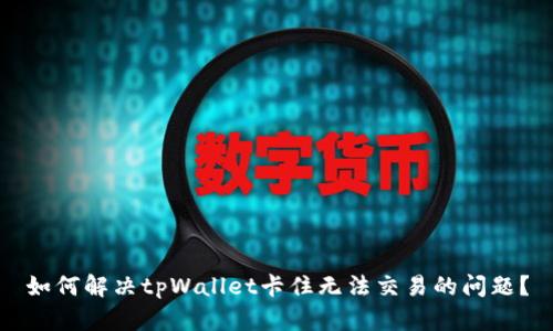 如何解决tpWallet卡住无法交易的问题？