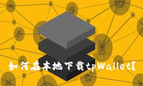 如何在本地下载tpWallet？