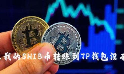 为什么我的SHIB币转账到TP钱包没有到账？