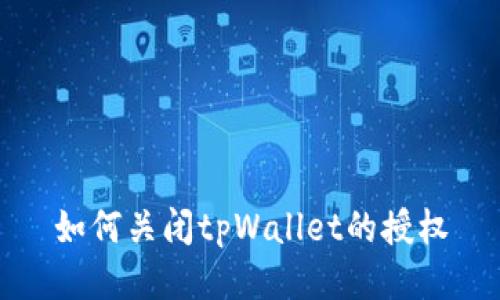 如何关闭tpWallet的授权