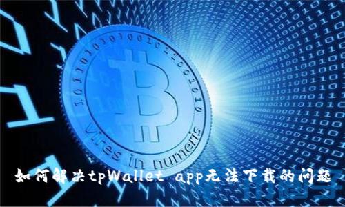 如何解决tpWallet app无法下载的问题