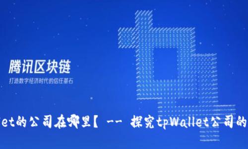 tpWallet的公司在哪里？ -- 探究tpWallet公司的所在地