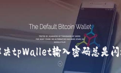 如何解决tpWallet输入密码总是闪退问题