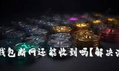 比特币钱包断网还能收到