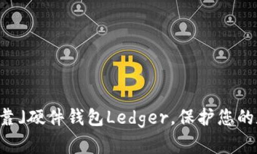 「安全可靠」硬件钱包Ledger，保护您的数字资产