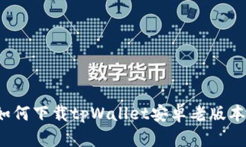 如何下载tpWallet安卓老版本？