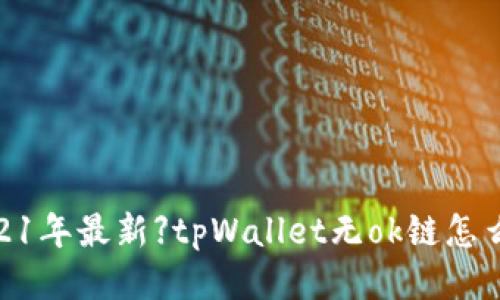 【2021年最新】tpWallet无ok链怎么办？