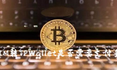 TokenIM转TPWallet是否需要支付手续费？