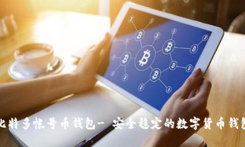 比特多帐号币钱包- 安全稳定的数字货币钱包