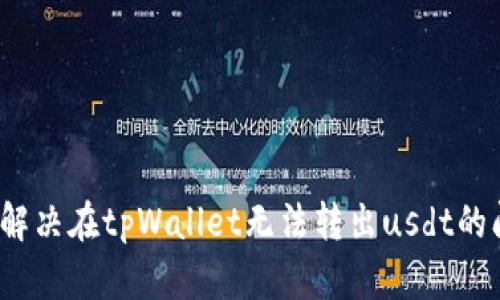 如何解决在tpWallet无法转出usdt的问题？