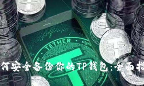 如何安全备份你的TP钱包:全面指南
