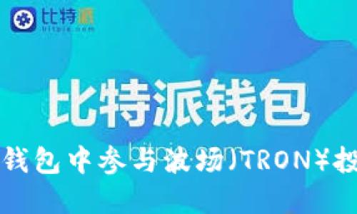 如何在TP钱包中参与波场(TRON)投票与获利