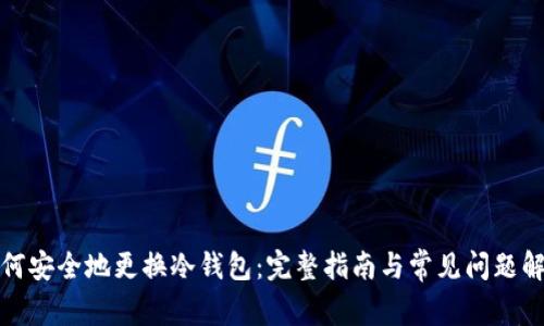 如何安全地更换冷钱包:完整指南与常见问题解答