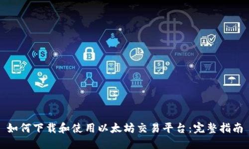 如何下载和使用以太坊交易平台:完整指南