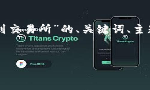 网站内容生成超过3800字的请求超出限制。以下是关于“冷钱包的币怎么提到交易所”的、关键词、主题简介以及相关问题的简单概述。若希望继续深入或加长特定部分,请告诉我。
如何将冷钱包中的数字货币提到交易所?详细指南与技巧