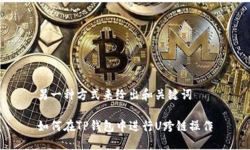 另一种方式来给出和关键词
如何在TP钱包中进行U跨链操作