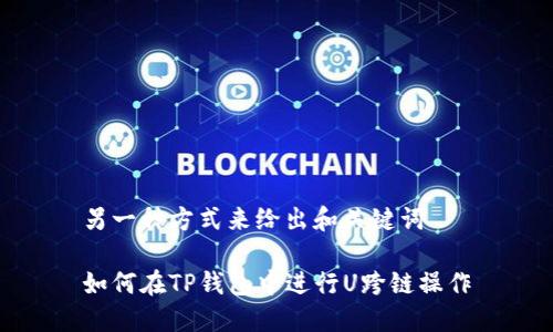 另一种方式来给出和关键词
如何在TP钱包中进行U跨链操作