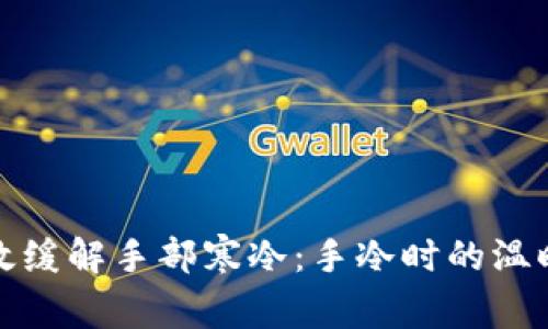 如何有效缓解手部寒冷:手冷时的温暖小技巧