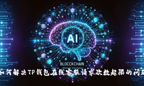 如何解决TP钱包在线客服请求次数超限的问题