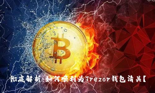 彻底解析:如何顺利为Trezor钱包清关?