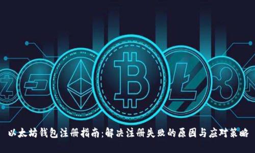 以太坊钱包注册指南:解决注册失败的原因与应对策略