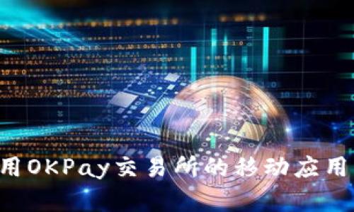 如何下载和使用OKPay交易所的移动应用程序:详细指南