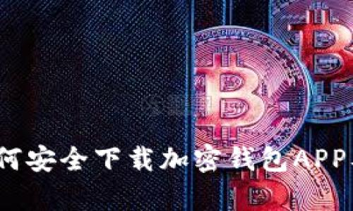全面解析：如何安全下载加密钱包APP及其使用指南