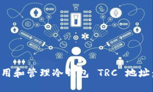 如何安全使用和管理冷钱包 TRC 地址:全方位指南