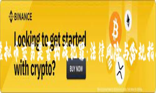 虚拟币交易是否构成犯罪：法律风险与合规指南