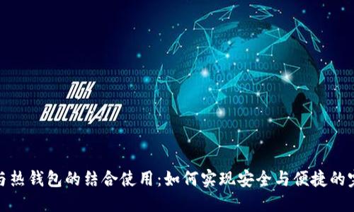 冷钱包与热钱包的结合使用:如何实现安全与便捷的完美平衡