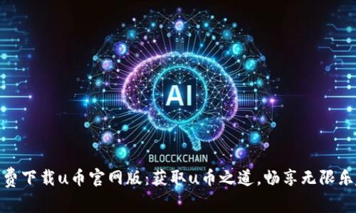 免费下载u币官网版：获取u币之道，畅享无限乐趣