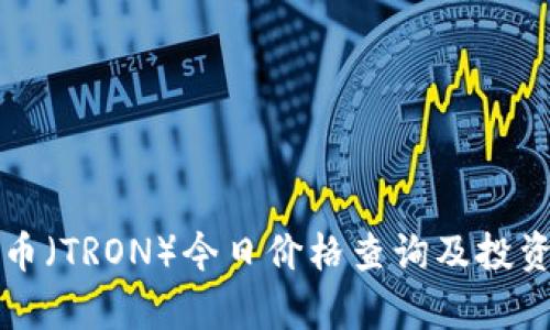 波场币(TRON)今日价格查询及投资分析