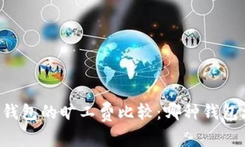 不同TP钱包的旷工费比较：哪种钱包更经济？
