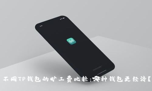 不同TP钱包的旷工费比较：哪种钱包更经济？